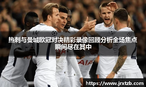 热刺与曼城欧冠对决精彩录像回顾分析全场焦点瞬间尽在其中